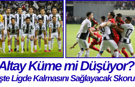 Altay Küme mi Düşüyor? İşte Ligde Kalmasını Sağlayacak Skoru