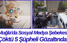 Muğla'da Sosyal Medya Şebekesi Çöktü 5 Şüpheli Gözaltında!