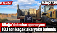 Aliağa’da tesise operasyon: 10,1 ton kaçak akaryakıt bulundu