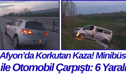 Afyon’da Korkutan Kaza! Minibüs ile Otomobil Çarpıştı: 6 Yaralı