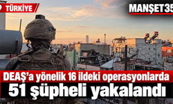 DEAŞ’a yönelik 16 ildeki operasyonlarda 51 şüpheli yakalandı