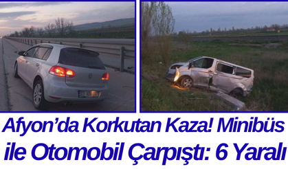Afyon’da Korkutan Kaza! Minibüs ile Otomobil Çarpıştı: 6 Yaralı