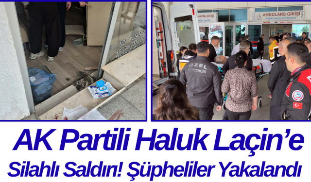 AK Partili Haluk Laçin’e Silahlı Saldırı! Şüpheliler Yakalandı