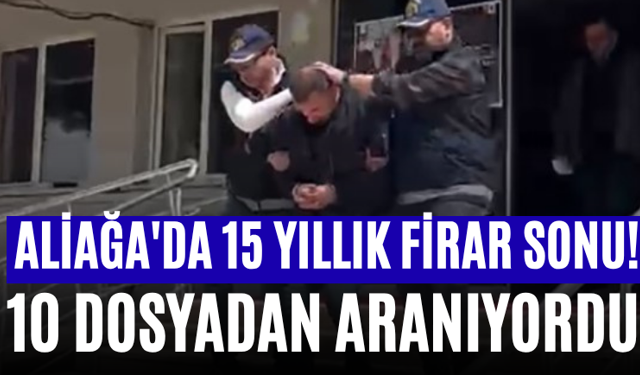 Aliağa'da 15 Yıllık Firar Sonu! 10 Dosyadan Aranıyordu