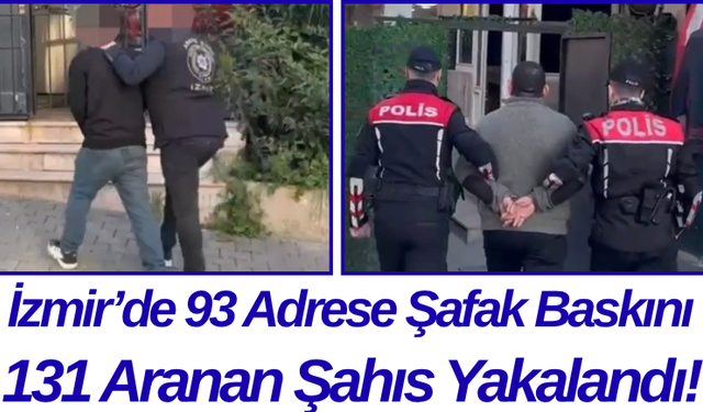 İzmir’de 93 Adrese Şafak Baskını 131 Aranan Şahıs Yakalandı!