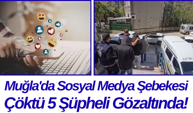 Muğla'da Sosyal Medya Şebekesi Çöktü 5 Şüpheli Gözaltında!