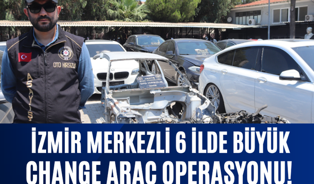 İzmir Merkezli 6 İlde Büyük "Change" Araç Operasyonu!