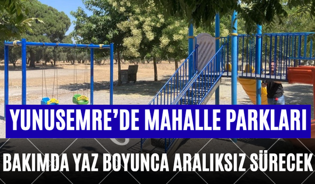 Yunusemre’de mahalle parkları bakımda Yaz boyunca aralıksız sürecek