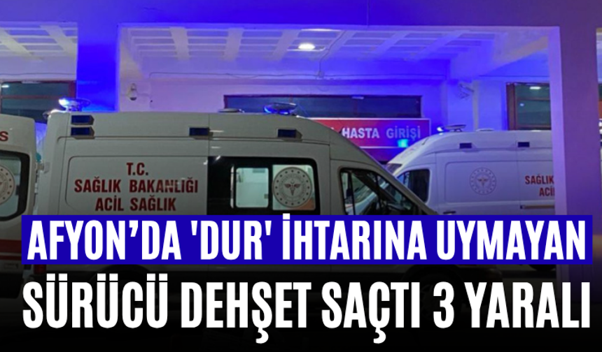 Afyon’da 'Dur' İhtarına Uymayan Sürücü Dehşet Saçtı 3 Yaralı
