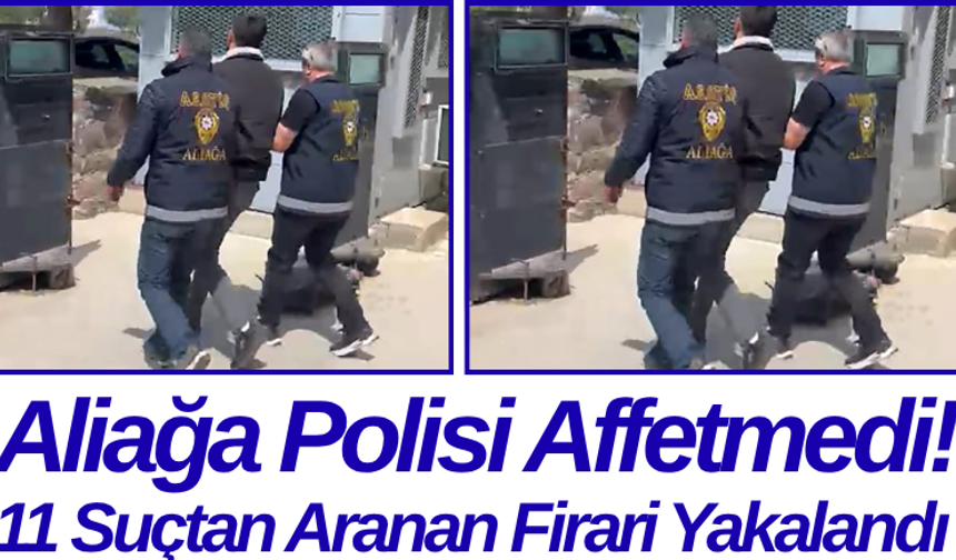 Aliağa Polisi Affetmedi! 11 Suçtan Aranan Firari Yakalandı