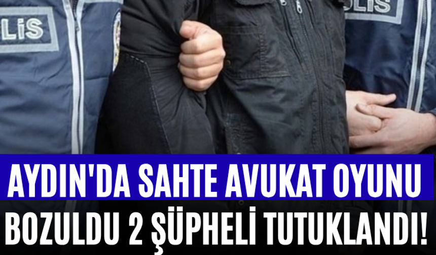 Aydın'da Sahte Avukat Oyunu Bozuldu 2 Şüpheli Tutuklandı!