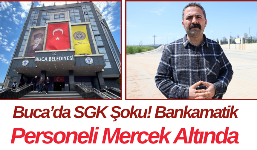 Buca’da SGK Şoku! Bankamatik Personeli Mercek Altında