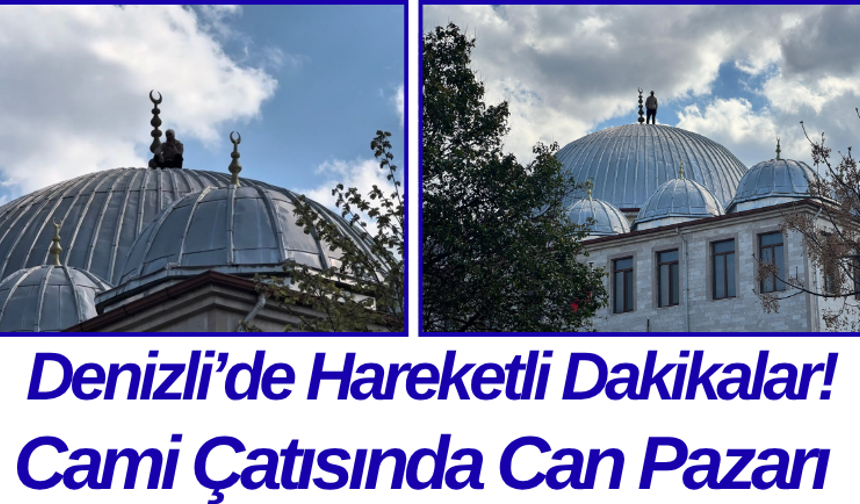 Denizli’de Hareketli Dakikalar! Cami Çatısında Can Pazarı