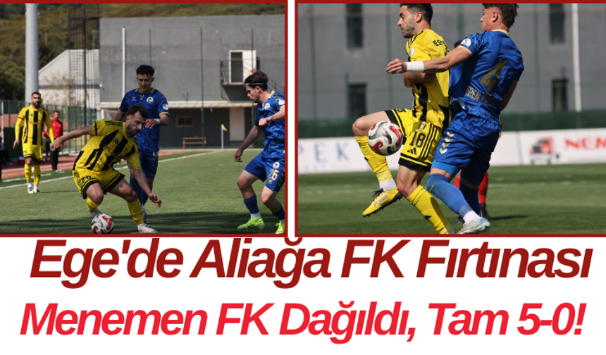 Ege'de Aliağa FK Fırtınası Menemen FK Dağıldı, Tam 5-0!