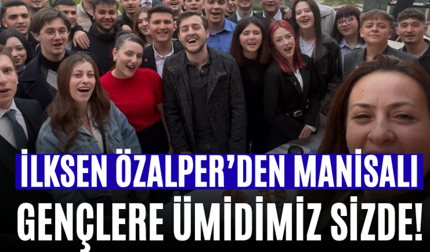 İlksen Özalper’den Manisalı Gençlere: Ümidimiz Sizde!
