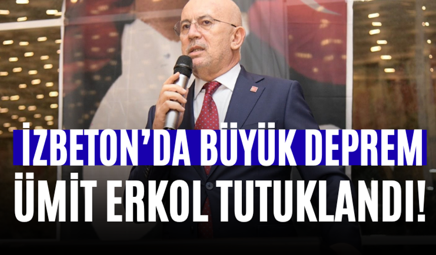 İZBETON’da Büyük Deprem Ümit Erkol Tutuklandı!