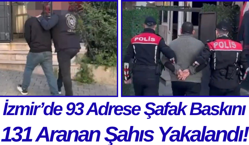 İzmir’de 93 Adrese Şafak Baskını 131 Aranan Şahıs Yakalandı!