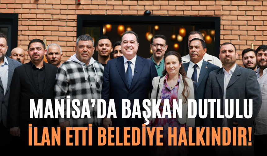 Manisa’da Başkan Dutlulu İlan Etti Belediye Halkındır!