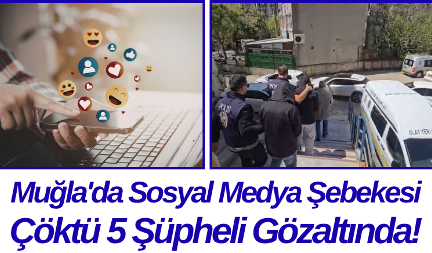 Muğla'da Sosyal Medya Şebekesi Çöktü 5 Şüpheli Gözaltında!