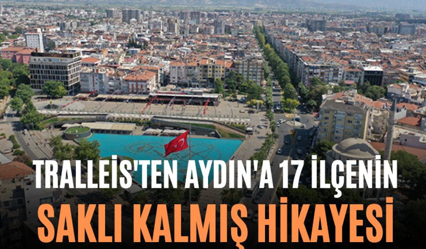 Tralleis'ten Aydın'a 17 İlçenin Saklı Kalmış Hikayesi