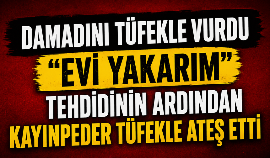 Evi Yakarım" Tehdidinin Ardından Kayınpeder Tüfekle Ateş Etti
