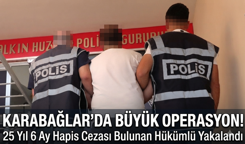 Karabağlar'da Büyük Operasyon: 25 Yıl 6 Ay Cezası Olan Hükümlü Yakalandı!