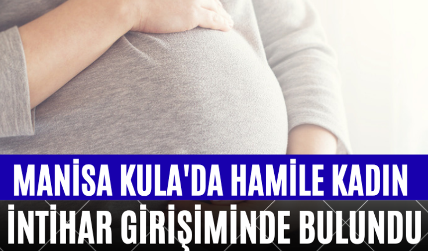 Manisa Kula'da Hamile Kadın İntihar Girişiminde Bulundu