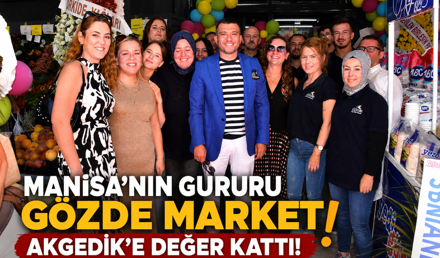 Manisa'nın Gururu Gözde Market Akgedik'e Değer Kattı!