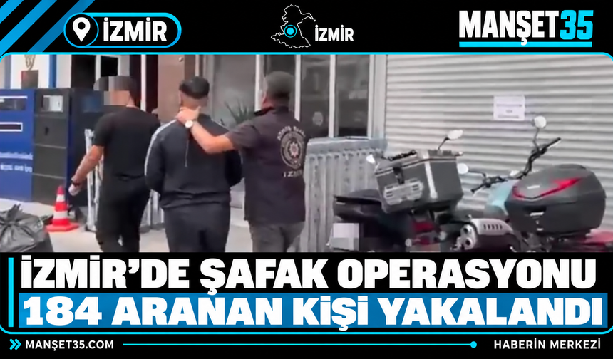 İzmir’de Şafak Operasyonu 184 Aranan Kişi Yakalandı